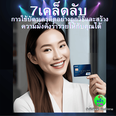 7เคล็ดลับการใช้บัตรเครดิตอย่างถูกวิธีและสร้างความมั่งคั่งร่ำรวยให้กับคุณได้